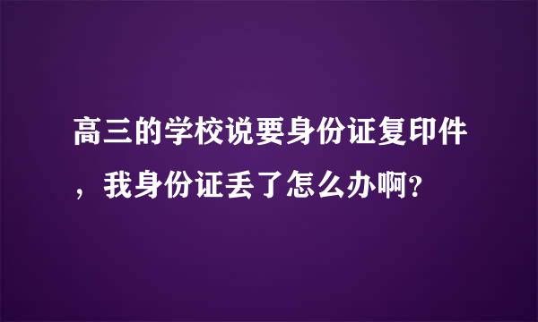 高三的学校说要身份证复印件，我身份证丢了怎么办啊？