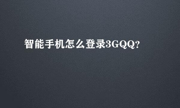 智能手机怎么登录3GQQ？