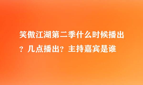 笑傲江湖第二季什么时候播出？几点播出？主持嘉宾是谁