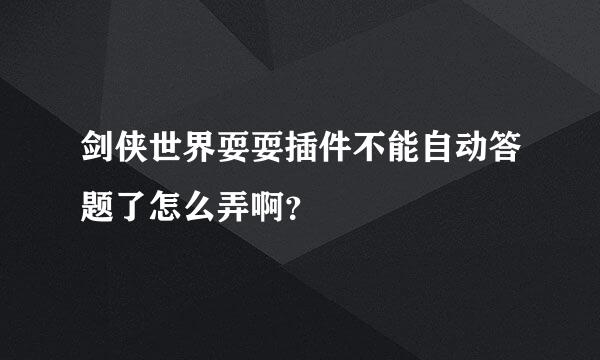 剑侠世界耍耍插件不能自动答题了怎么弄啊？