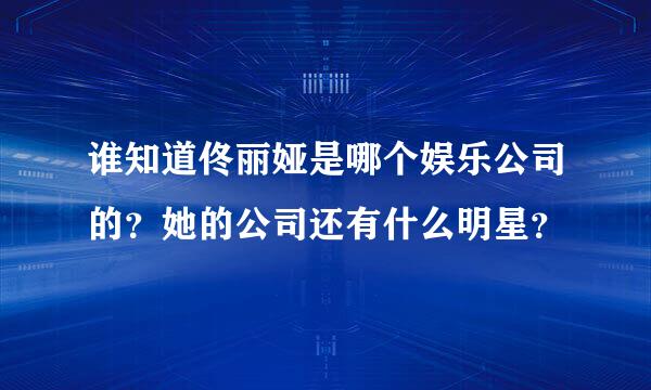 谁知道佟丽娅是哪个娱乐公司的？她的公司还有什么明星？