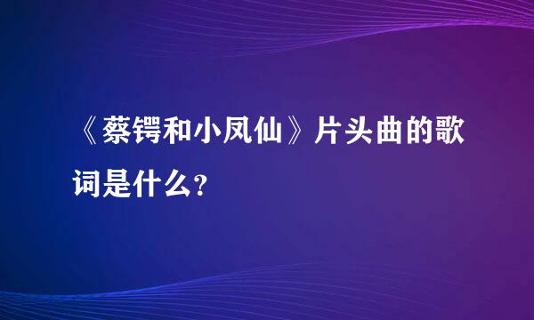 《蔡锷和小凤仙》片头曲的歌词是什么？