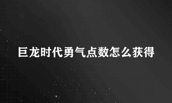 巨龙时代勇气点数怎么获得