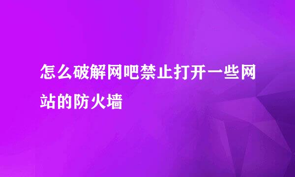 怎么破解网吧禁止打开一些网站的防火墙