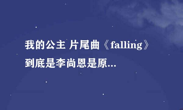 我的公主 片尾曲《falling》到底是李尚恩是原唱还是beast