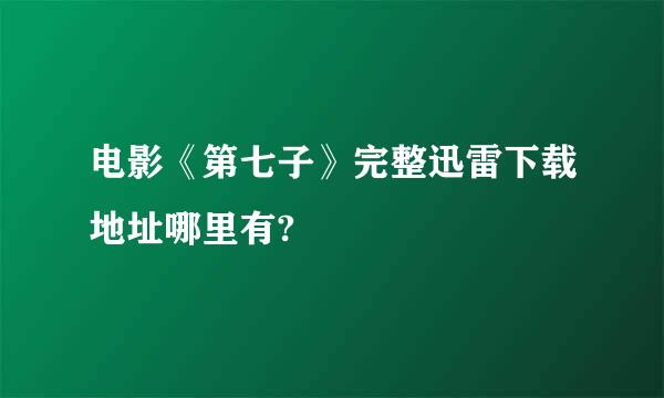 电影《第七子》完整迅雷下载地址哪里有?