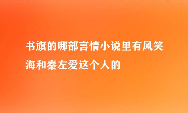 书旗的哪部言情小说里有风笑海和秦左爱这个人的