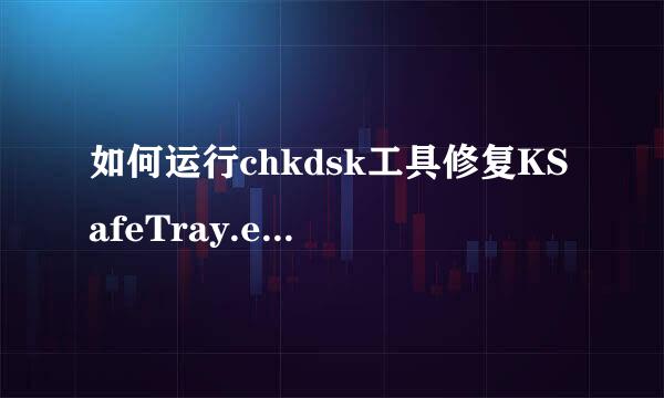 如何运行chkdsk工具修复KSafeTray.exe-损坏文件，急求帮助啊！！！在线等