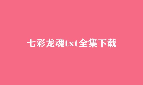 七彩龙魂txt全集下载