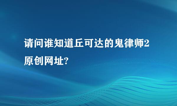 请问谁知道丘可达的鬼律师2原创网址?