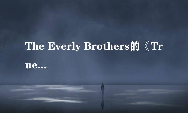 The Everly Brothers的《True Love》 歌词