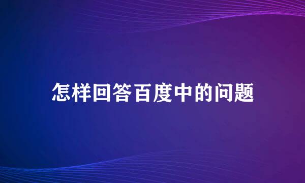 怎样回答百度中的问题