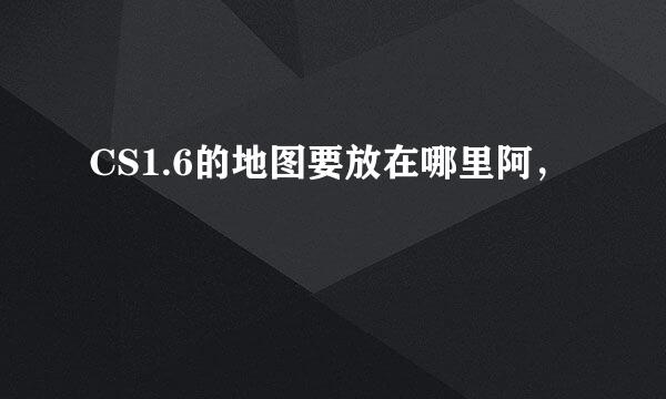 CS1.6的地图要放在哪里阿，