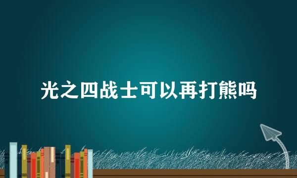 光之四战士可以再打熊吗