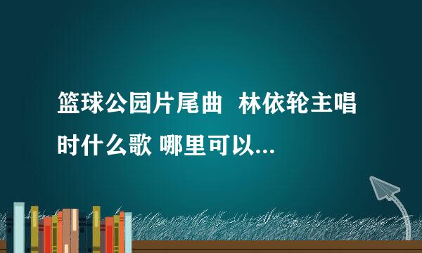 篮球公园片尾曲  林依轮主唱  时什么歌 哪里可以下载啊？