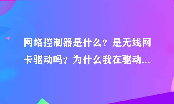 网络控制器是什么？是无线网卡驱动吗？为什么我在驱动之家找，安装它说此安装程序不能再此计算机操作？