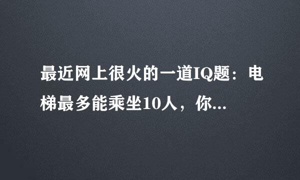 最近网上很火的一道IQ题：电梯最多能乘坐10人，你正好是第10个，走进电梯后却超重了，你只好走出电