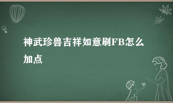 神武珍兽吉祥如意刷FB怎么加点