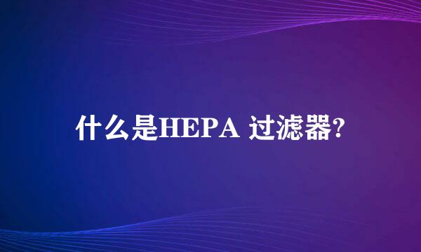 什么是HEPA 过滤器?