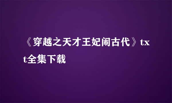 《穿越之天才王妃闹古代》txt全集下载