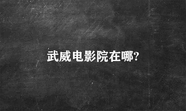 武威电影院在哪?