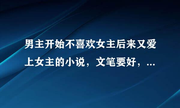 男主开始不喜欢女主后来又爱上女主的小说，文笔要好，拒绝清水文，拒绝玛丽苏，可以虐一下。书荒了(⊙﹏