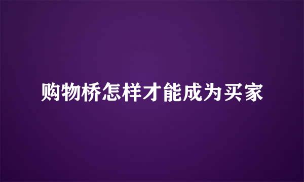 购物桥怎样才能成为买家