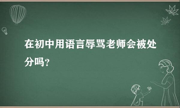 在初中用语言辱骂老师会被处分吗？