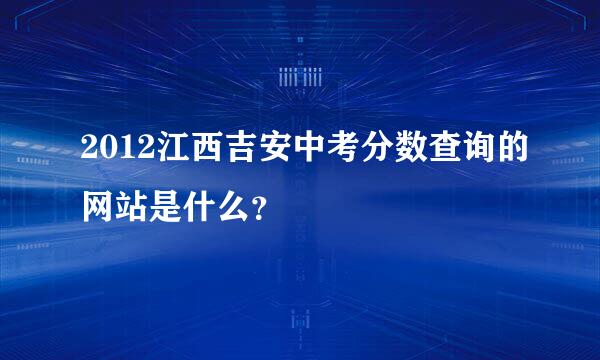 2012江西吉安中考分数查询的网站是什么？