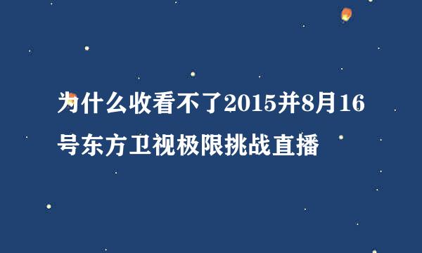 为什么收看不了2015并8月16号东方卫视极限挑战直播