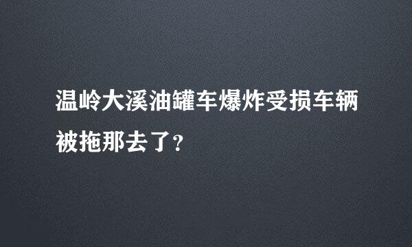 温岭大溪油罐车爆炸受损车辆被拖那去了？