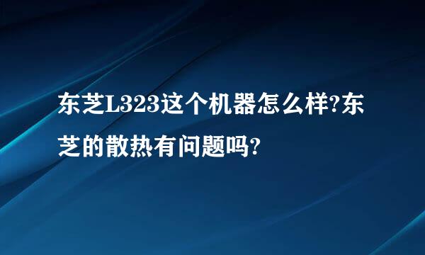 东芝L323这个机器怎么样?东芝的散热有问题吗?