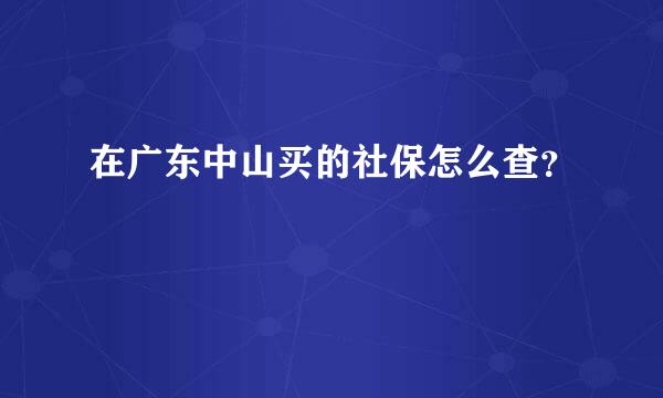 在广东中山买的社保怎么查？