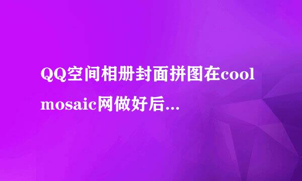 QQ空间相册封面拼图在coolmosaic网做好后 怎么弄到空间去啊