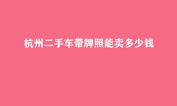 杭州二手车带牌照能卖多少钱