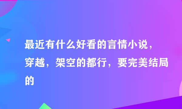 最近有什么好看的言情小说，穿越，架空的都行，要完美结局的