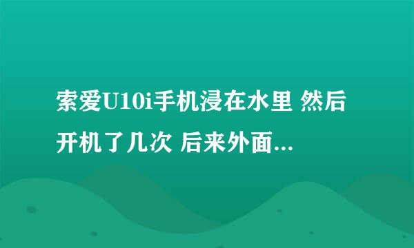 索爱U10i手机浸在水里 然后开机了几次 后来外面擦干后开机刚开始屏幕一闪一闪 后来背光灯不亮了 屏幕超暗