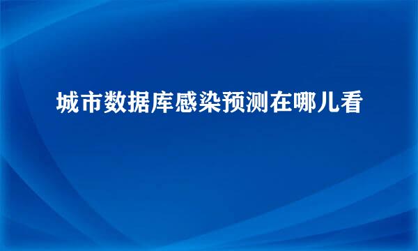 城市数据库感染预测在哪儿看