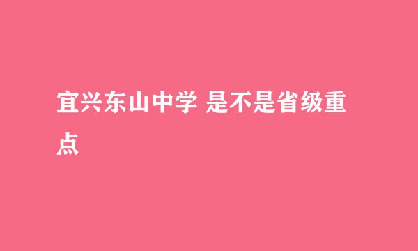 宜兴东山中学 是不是省级重点