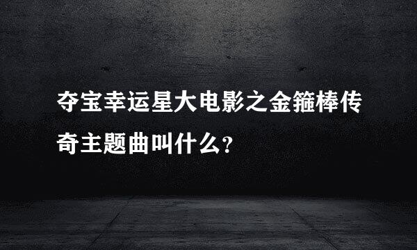 夺宝幸运星大电影之金箍棒传奇主题曲叫什么？