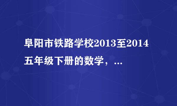 阜阳市铁路学校2013至2014五年级下册的数学，英语期末试卷？