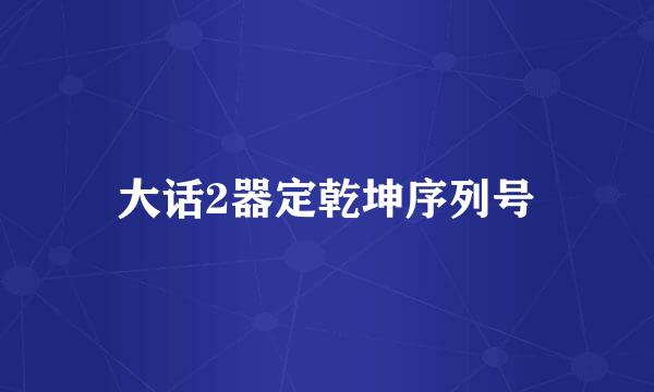 大话2器定乾坤序列号