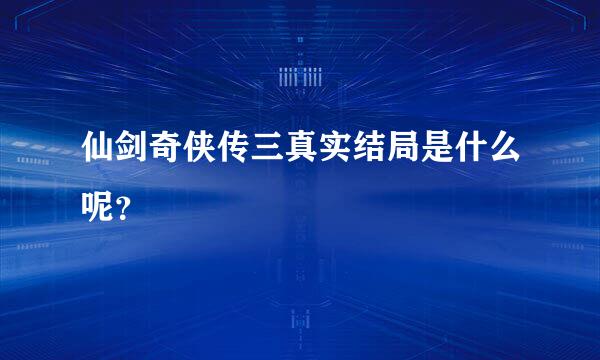 仙剑奇侠传三真实结局是什么呢？