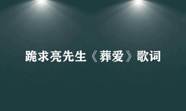 跪求亮先生《葬爱》歌词