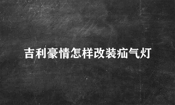 吉利豪情怎样改装疝气灯