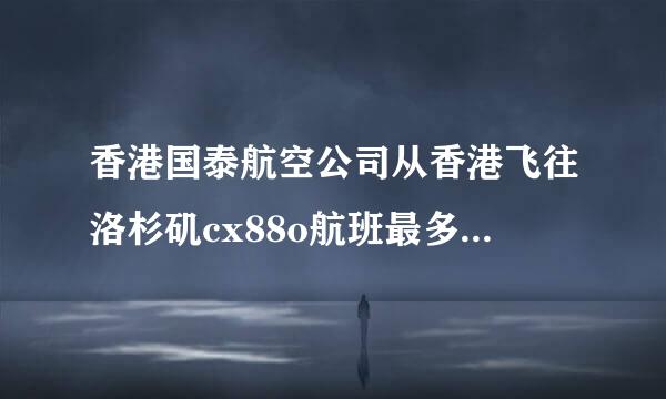 香港国泰航空公司从香港飞往洛杉矶cx88o航班最多能乘坐多少人?