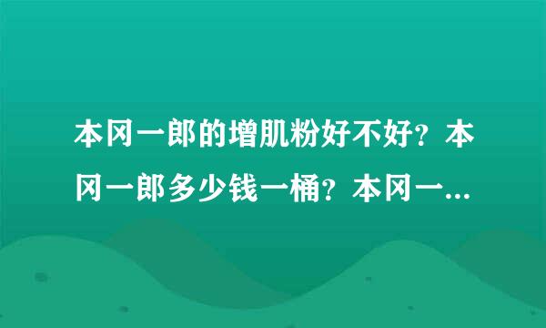 本冈一郎的增肌粉好不好？本冈一郎多少钱一桶？本冈一郎效果好吗？专家解答