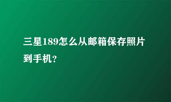 三星189怎么从邮箱保存照片到手机？