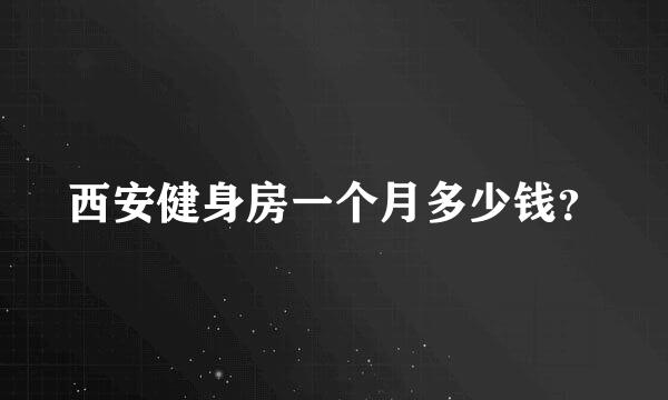 西安健身房一个月多少钱？