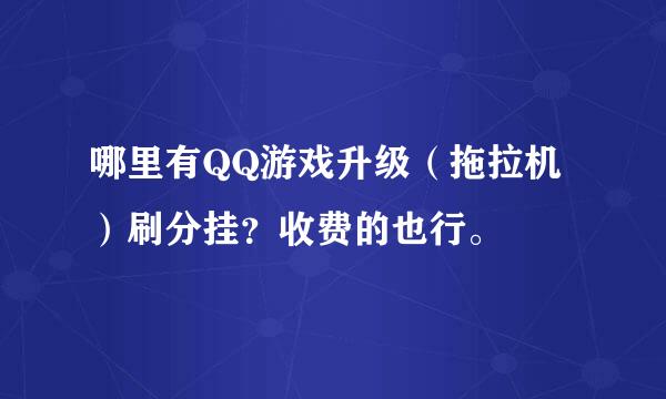 哪里有QQ游戏升级（拖拉机）刷分挂？收费的也行。